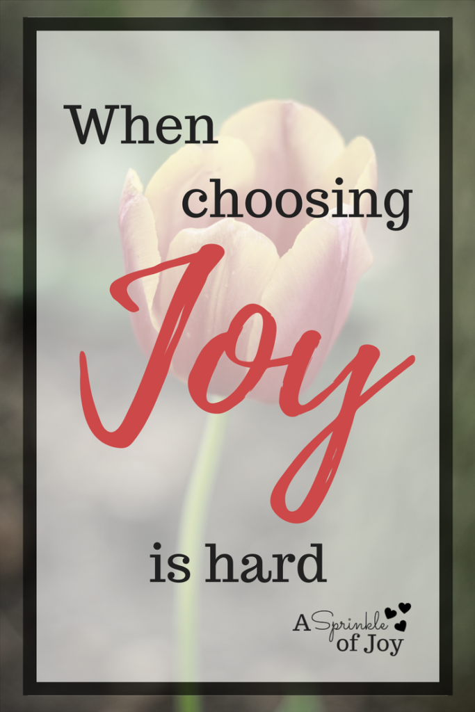 Sometimes choosing joy is hard.  When you struggle, it does not make you less of a person, rather it makes you human.
